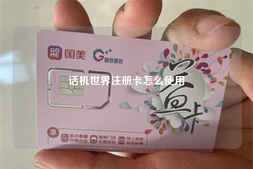 话机世界注册卡怎么使用