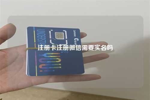 注册卡注册微信需要实名吗