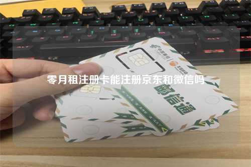 零月租注册卡能注册京东和微信吗