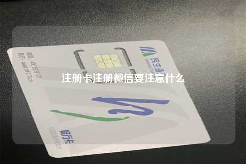 注册卡注册微信要注意什么